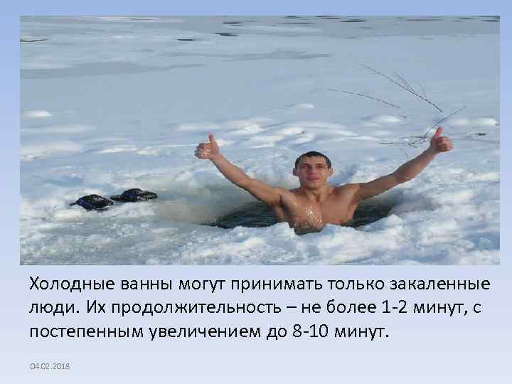 Холодные ванны могут принимать только закаленные люди. Их продолжительность – не более 1 -2