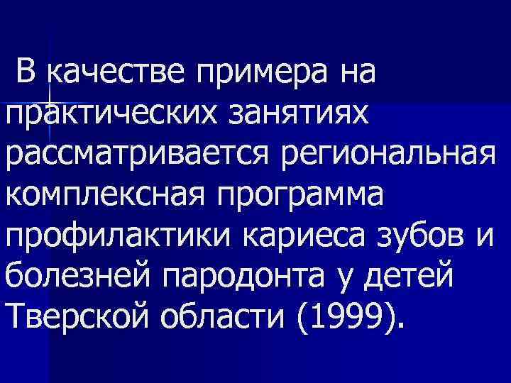 В качестве примера на практических занятиях рассматривается региональная комплексная программа профилактики кариеса зубов и