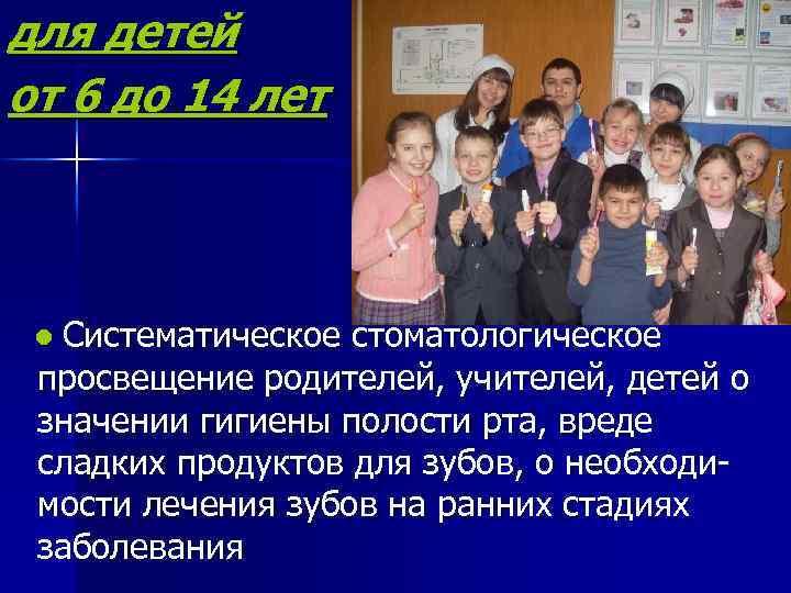 для детей от 6 до 14 лет ● Систематическое стоматологическое просвещение родителей, учителей, детей