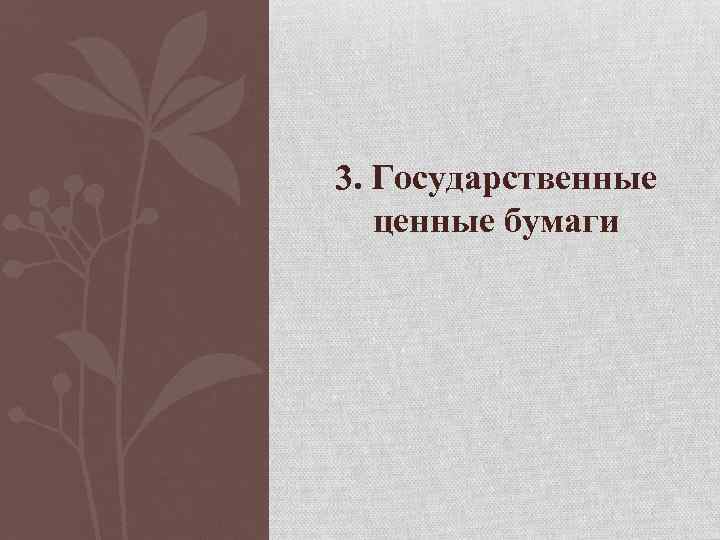 3. Государственные ценные бумаги 