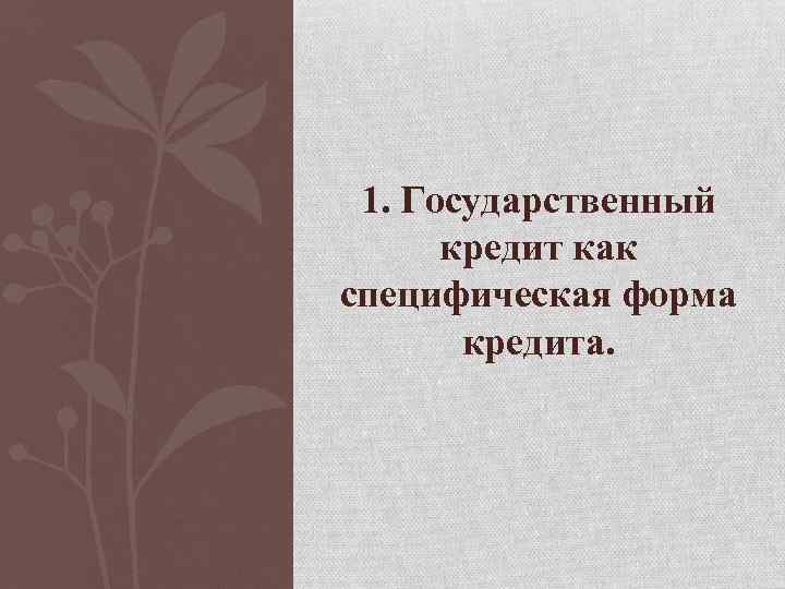 1. Государственный кредит как специфическая форма кредита. 