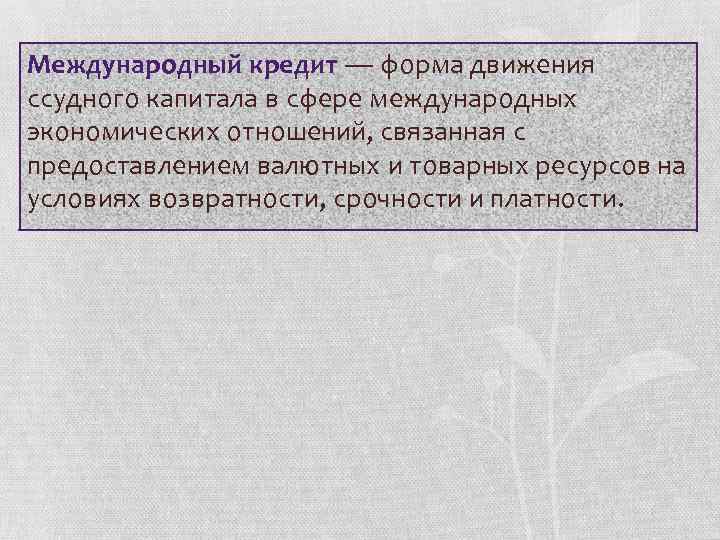 Международный кредит — форма движения ссудного капитала в сфере международных экономических отношений, связанная с