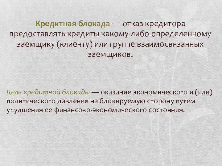 Кредитная блокада — отказ кредитора предоставлять кредиты какому-либо определенному заемщику (клиенту) или группе взаимосвязанных