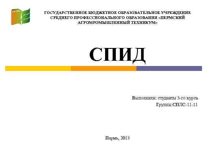 ГОСУДАРСТВЕННОЕ БЮДЖЕТНОЕ ОБРАЗОВАТЕЛЬНОЕ УЧРЕЖДЕНИЕ СРЕДНЕГО ПРОФЕССИОНАЛЬНОГО ОБРАЗОВАНИЯ «ПЕРМСКИЙ АГРОМРОМЫШЛЕННЫЙ ТЕХНИКУМ» СПИД Выполнили: студенты 3