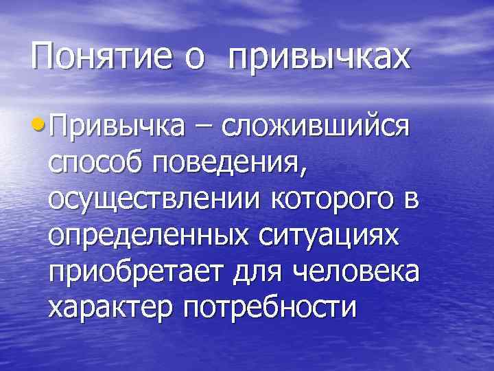 Понятие о привычках • Привычка – сложившийся способ поведения, осуществлении которого в определенных ситуациях