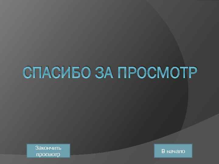 СПАСИБО ЗА ПРОСМОТР Закончить просмотр В начало 