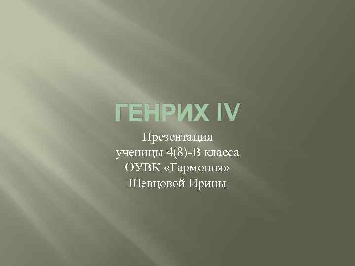 ГЕНРИХ IV Презентация ученицы 4(8)-В класса ОУВК «Гармония» Шевцовой Ирины 