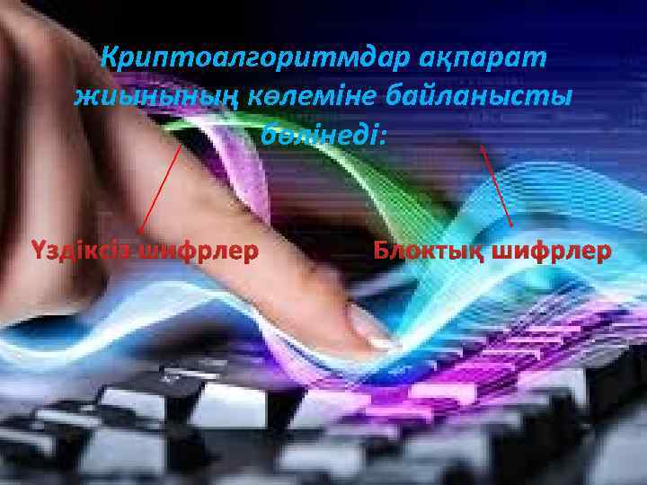 Криптоалгоритмдар ақпарат жиынының көлеміне байланысты бөлінеді: Үздіксіз шифрлер Блоктық шифрлер 