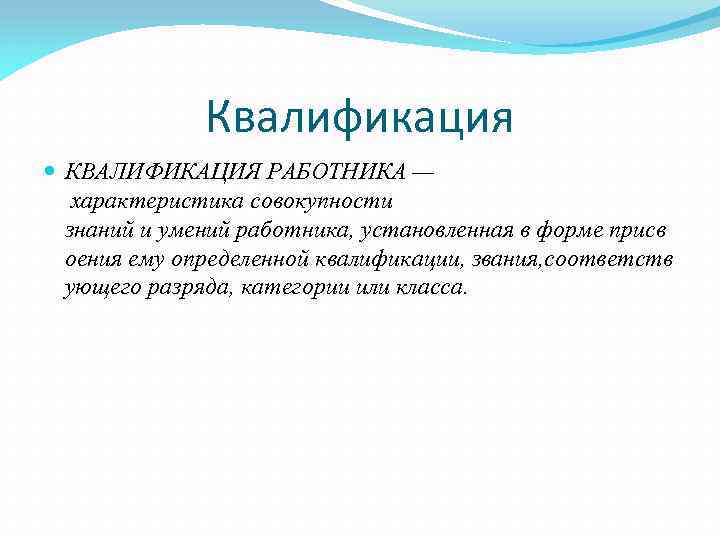 Квалификация КВАЛИФИКАЦИЯ РАБОТНИКА — характеристика совокупности знаний и умений работника, установленная в форме присв