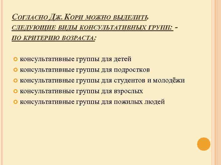 СОГЛАСНО ДЖ. КОРИ МОЖНО ВЫДЕЛИТЬ СЛЕДУЮЩИЕ ВИДЫ КОНСУЛЬТАТИВНЫХ ГРУПП: - ПО КРИТЕРИЮ ВОЗРАСТА: консультативные