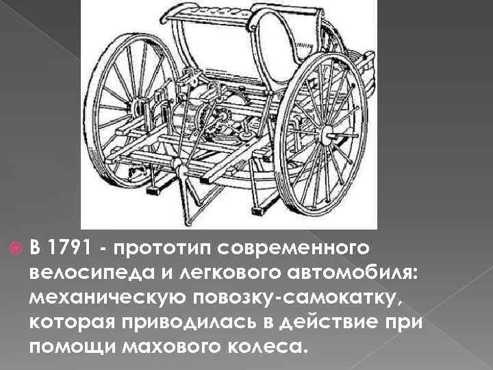 В 1791 - прототип современного велосипеда и легкового автомобиля: механическую повозку-самокатку, которая приводилась