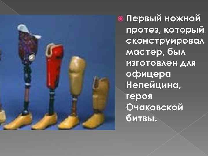  Первый ножной протез, который сконструировал мастер, был изготовлен для офицера Непейцина, героя Очаковской