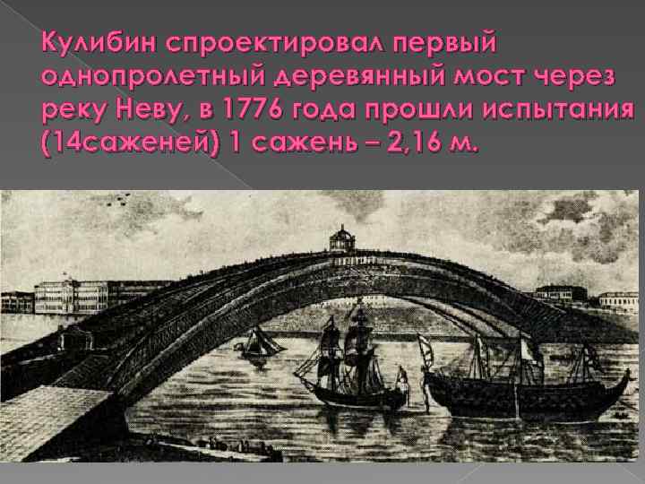 Кулибин спроектировал первый однопролетный деревянный мост через реку Неву, в 1776 года прошли испытания