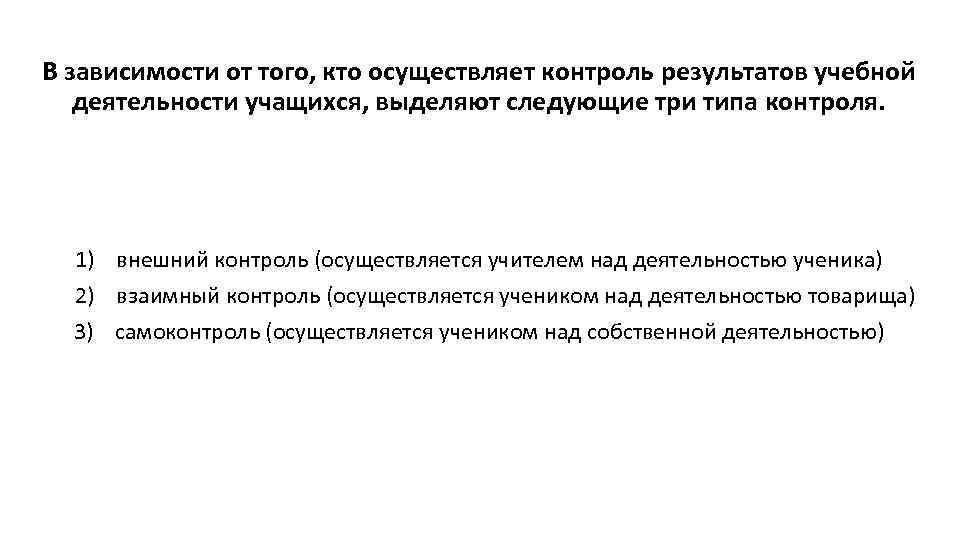 В зависимости от того, кто осуществляет контроль результатов учебной деятельности учащихся, выделяют следующие три