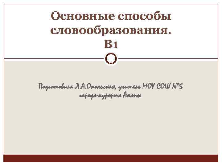 Основные способы словообразования. В 1 Подготовила Л. А. Опольская, учитель МОУ СОШ № 5