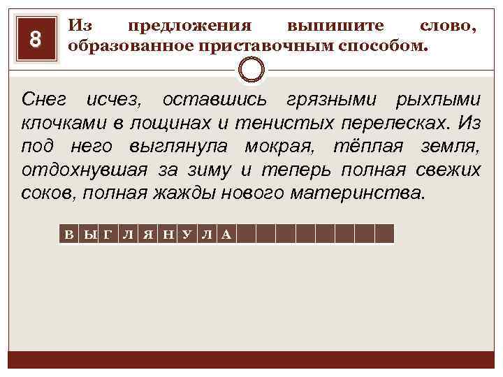 8 Из предложения выпишите слово, образованное приставочным способом. Снег исчез, оставшись грязными рыхлыми клочками