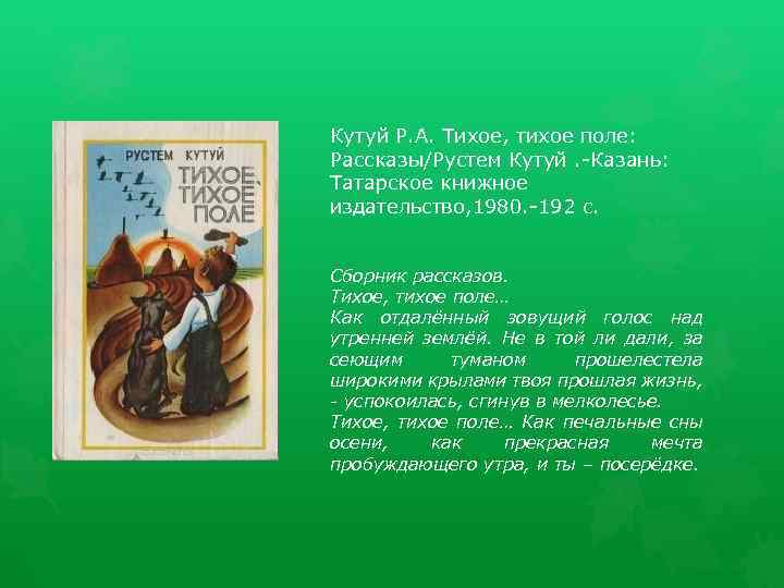 Кутуй Р. А. Тихое, тихое поле: Рассказы/Рустем Кутуй. -Казань: Татарское книжное издательство, 1980. -192