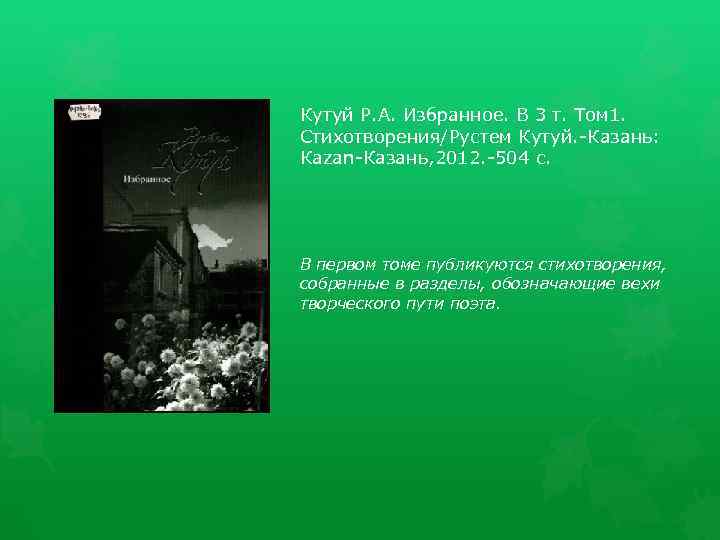 Кутуй Р. А. Избранное. В 3 т. Том 1. Стихотворения/Рустем Кутуй. -Казань: Каzаn-Казань, 2012.