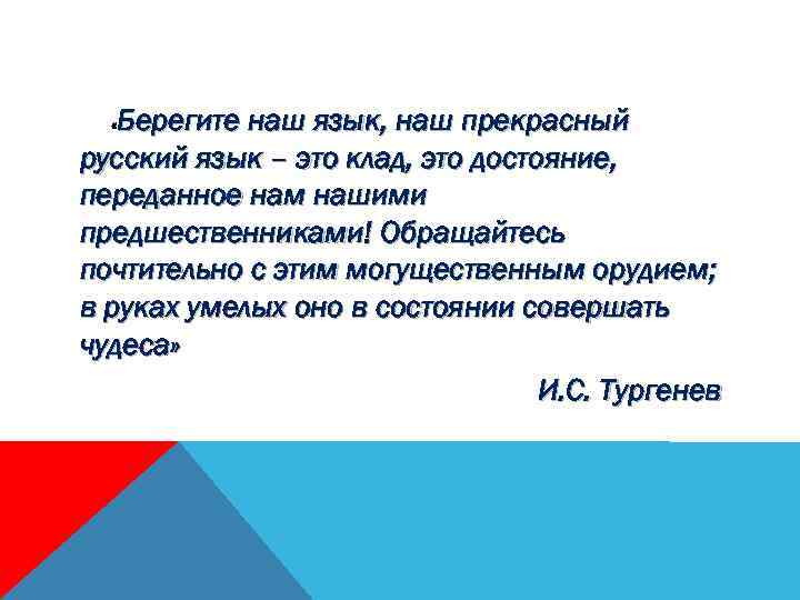 Берегите наш язык, наш прекрасный русский язык – это клад, это достояние, переданное нам