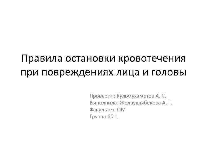 Правила остановки кровотечения при повреждениях лица и головы Проверил: Кульмухаметов А. С. Выполнила: Жолаушыбекова