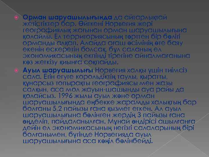 Орман шаруашылығында да айтарлықтай жетістіктер бар. Өйткені Норвегия жері географиялық жағынан орман шаруашылығына қолайлы.