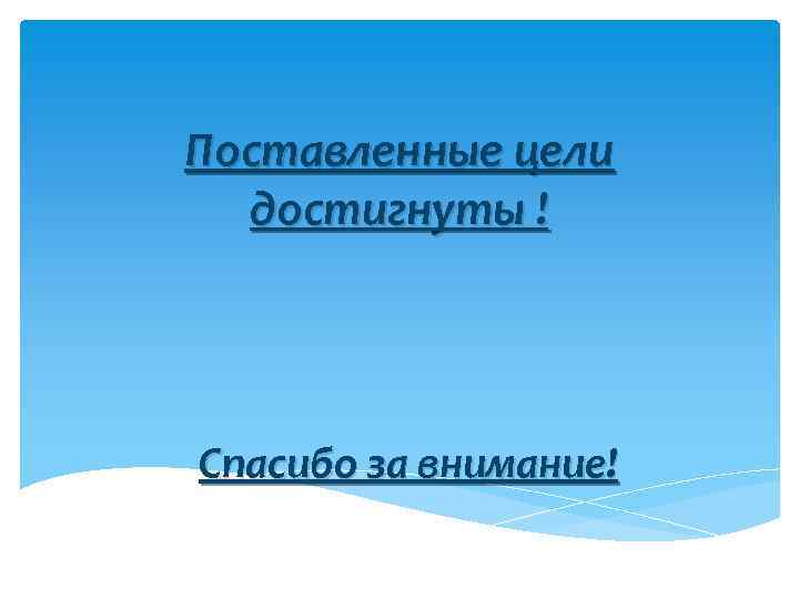 Поставленные цели достигнуты ! Спасибо за внимание! 
