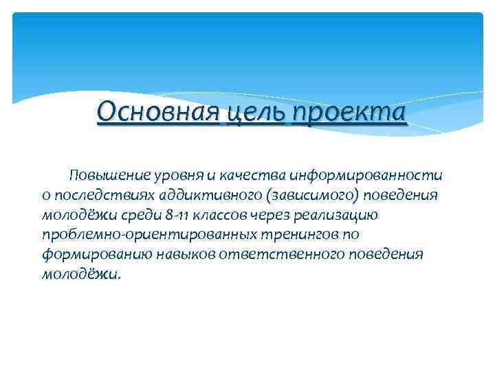 Основная цель проекта Повышение уровня и качества информированности о последствиях аддиктивного (зависимого) поведения молодёжи