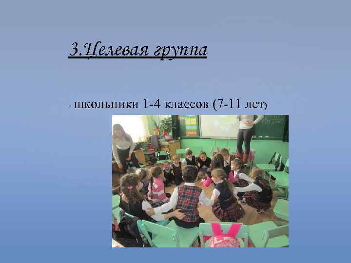 3. Целевая группа - школьники 1 -4 классов (7 -11 лет) 