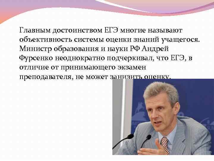  Главным достоинством ЕГЭ многие называют объективность системы оценки знаний учащегося. Министр образования и