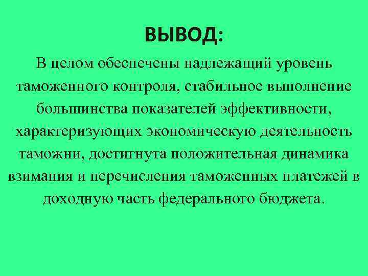 ВЫВОД: В целом обеспечены надлежащий уровень таможенного контроля, стабильное выполнение большинства показателей эффективности, характеризующих