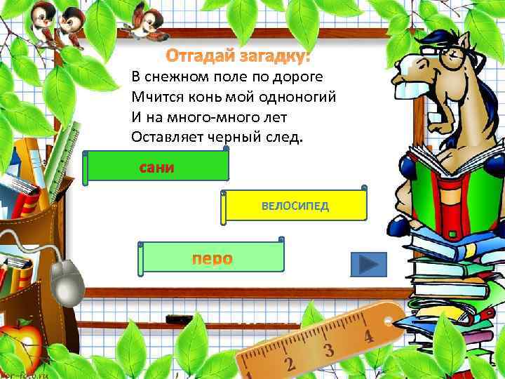 Отгадай загадку: В снежном поле по дороге Мчится конь мой одноногий И на много-много