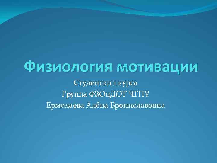 Физиология мотивации Студентки 1 курса Группа ФЗОи. ДОТ ЧГПУ Ермолаева Алёна Брониславовна 