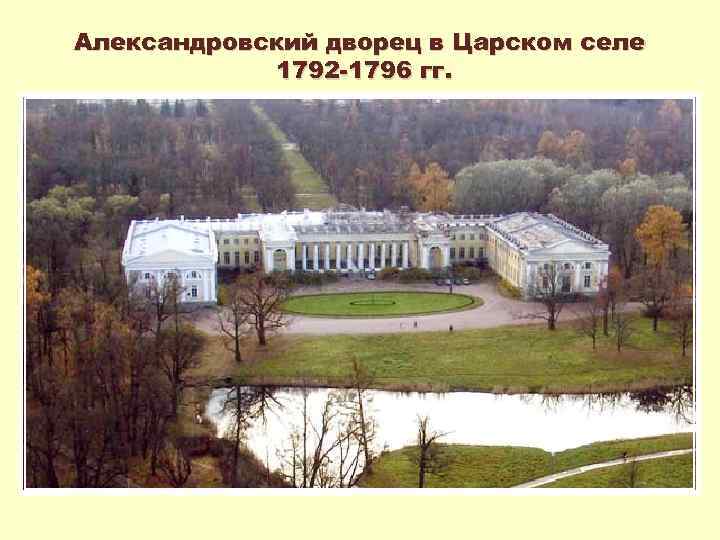 Александровский дворец в Царском селе 1792 -1796 гг. 