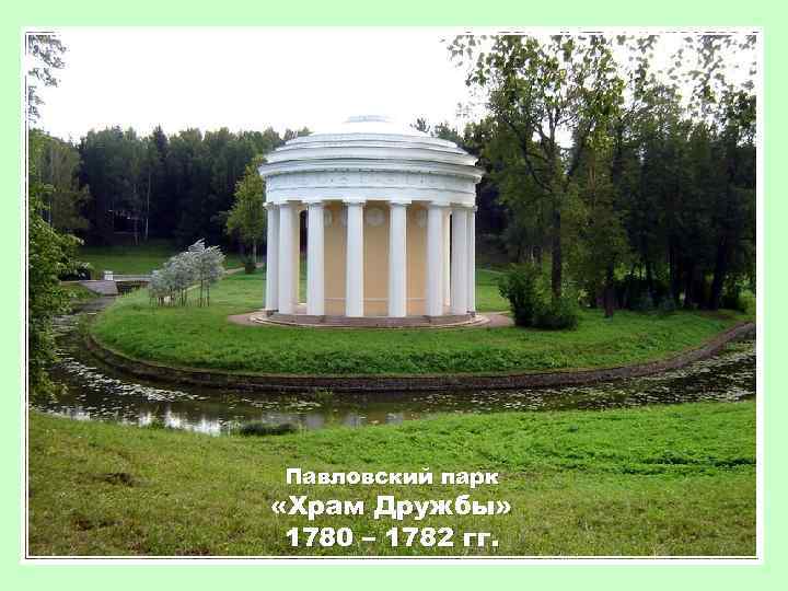 Павловский парк «Храм Дружбы» 1780 – 1782 гг. 