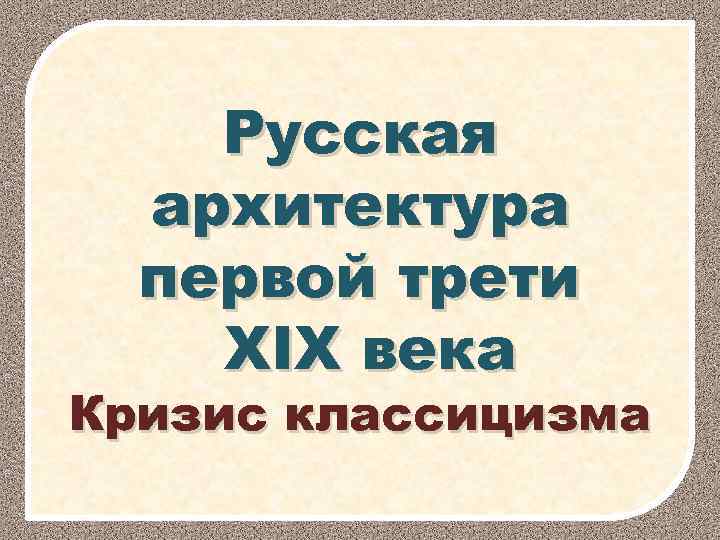 Русская архитектура первой трети XIX века Кризис классицизма 