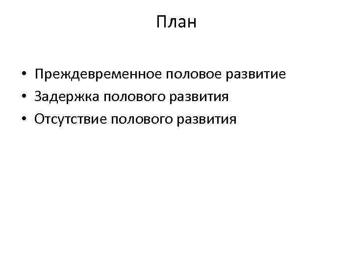 План • Преждевременное половое развитие • Задержка полового развития • Отсутствие полового развития 