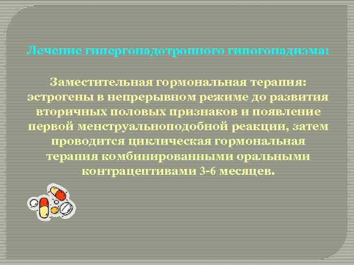 Лечение гипергонадотропного гипогонадизма: Заместительная гормональная терапия: эстрогены в непрерывном режиме до развития вторичных половых