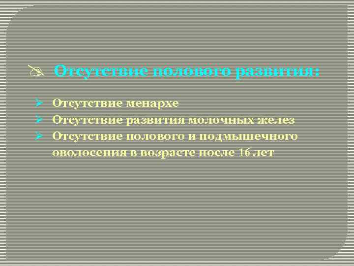 @ Отсутствие полового развития: Ø Отсутствие менархе Ø Отсутствие развития молочных желез Ø Отсутствие
