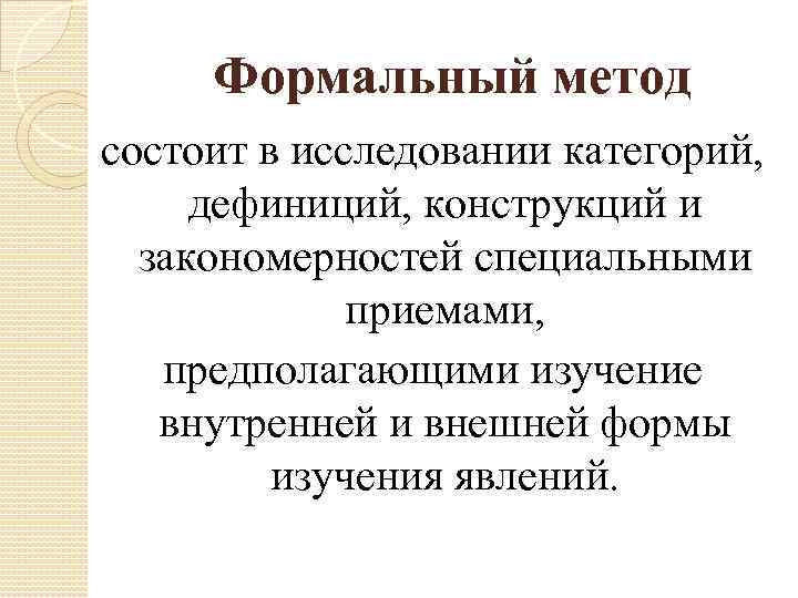 Формальный метод состоит в исследовании категорий, дефиниций, конструкций и закономерностей специальными приемами, предполагающими изучение