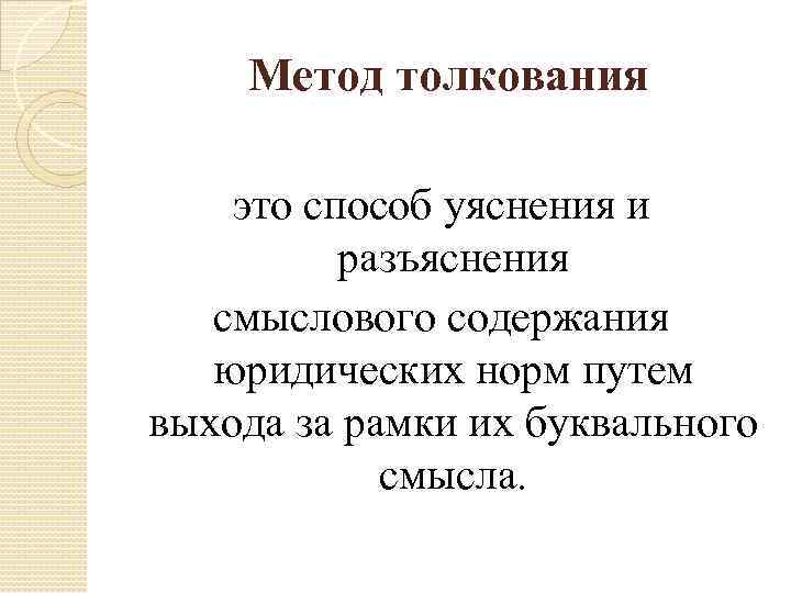 Метод толкования это способ уяснения и разъяснения смыслового содержания юридических норм путем выхода за