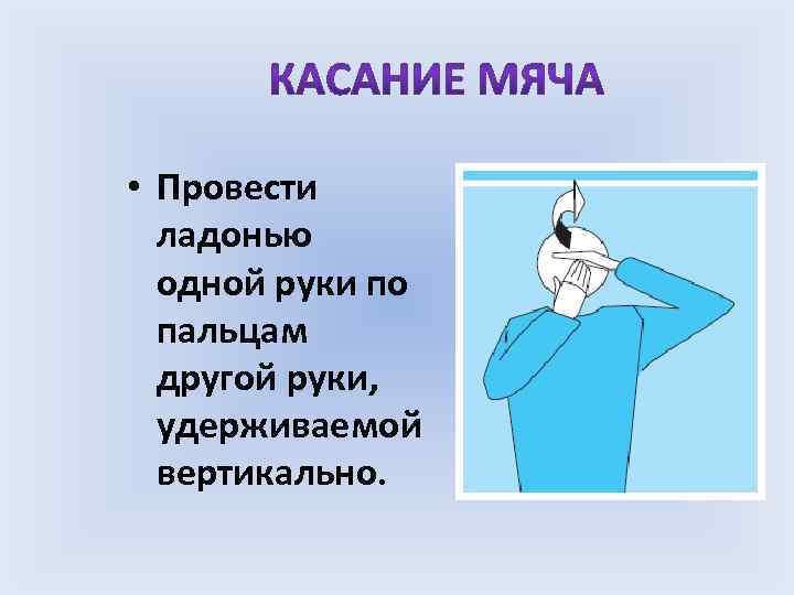  • Провести ладонью одной руки по пальцам другой руки, удерживаемой вертикально. 