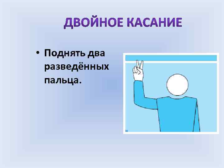  • Поднять два разведённых пальца. 