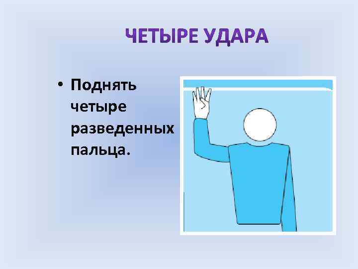  • Поднять четыре разведенных пальца. 