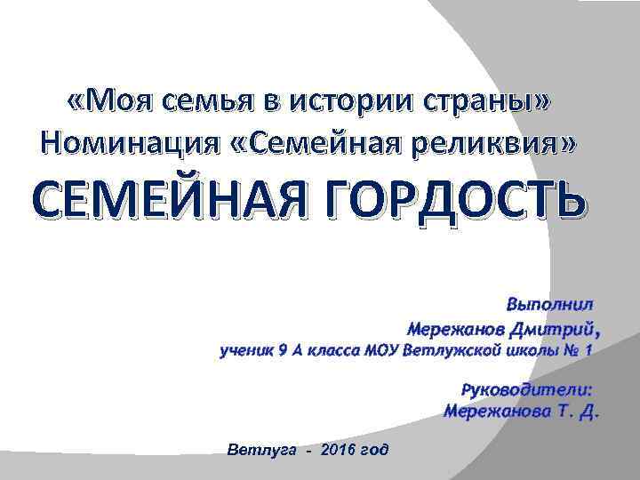  «Моя семья в истории страны» Номинация «Семейная реликвия» СЕМЕЙНАЯ ГОРДОСТЬ Выполнил Мережанов Дмитрий,