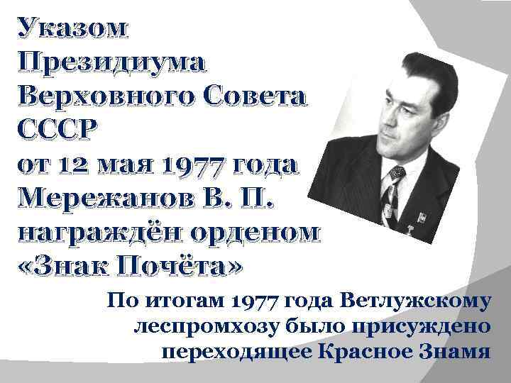 Указом Президиума Верховного Совета СССР от 12 мая 1977 года Мережанов В. П. награждён