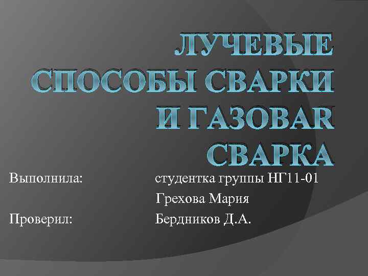 ЛУЧЕВЫЕ СПОСОБЫ СВАРКИ И ГАЗОВАЯ СВАРКА Выполнила: Проверил: студентка группы НГ 11 -01 Грехова