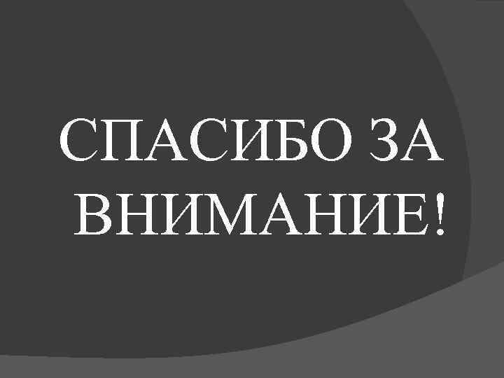СПАСИБО ЗА ВНИМАНИЕ! 