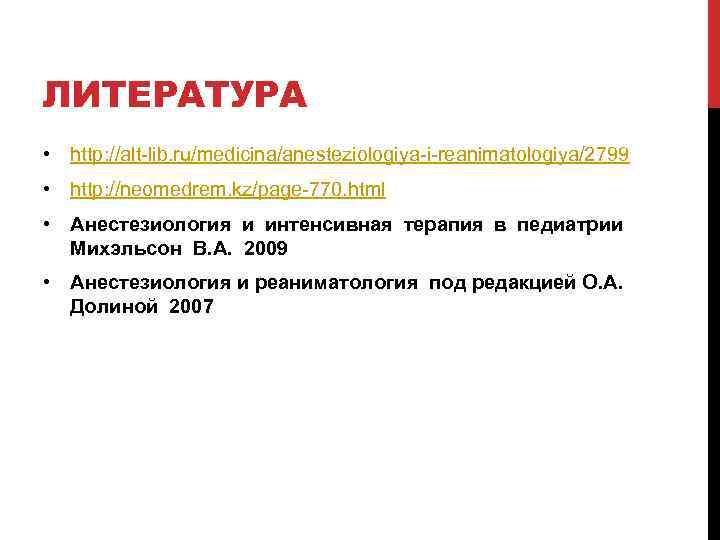 ЛИТЕРАТУРА • http: //alt-lib. ru/medicina/anesteziologiya-i-reanimatologiya/2799 • http: //neomedrem. kz/page-770. html • Анестезиология и интенсивная