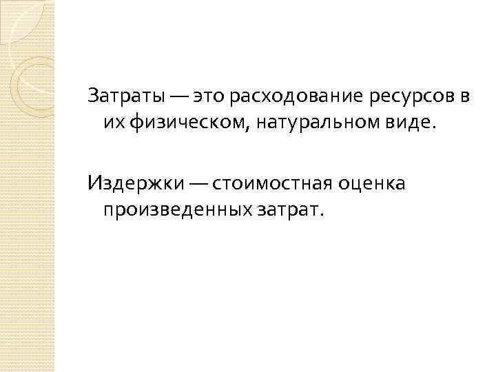 Затраты — это расходование ресурсов в их физическом, натуральном виде. Издержки — стоимостная оценка