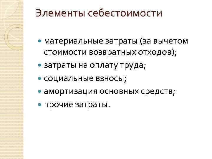 Элементы себестоимости материальные затраты (за вычетом стоимости возвратных отходов); затраты на оплату труда; социальные